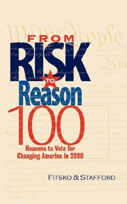 From Risk to Reason: 100 Reasons to Vote to Change America in 2008 by Fitsko, Michael