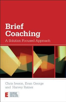 Brief Coaching: A Solution Focused Approach by Iveson, Chris