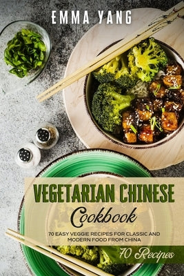 Vegetarian Chinese Cookbook: 70 Easy Veggie Recipes For Classic And Modern Food From China by Yang, Emma
