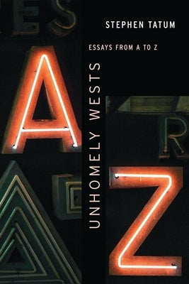 Unhomely Wests: Essays from A to Z by Tatum, Stephen