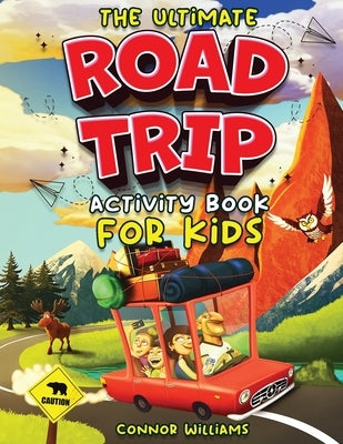 The Ultimate Road Trip Activity Book for Kids: Over 100 Travel Games, Mazes, Word Games, Puzzles and Car Activities for Kids by Williams, Connor