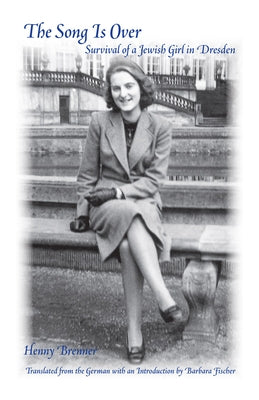 The Song Is Over: Survival of a Jewish Girl in Dresden by Brenner, Henny