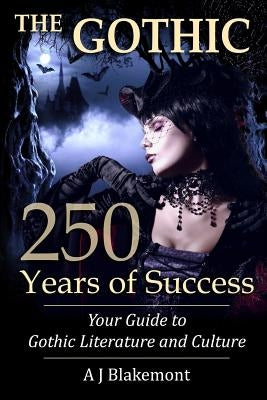 The Gothic: 250 Years of Success: Your Guide to Gothic Literature and Culture by Blakemont, A. J.