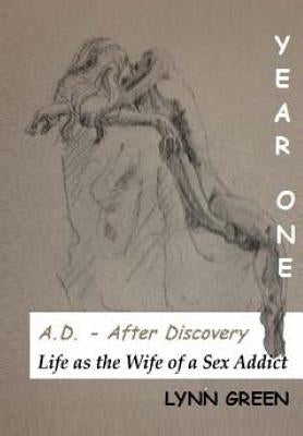 A.D. - After Discovery Life as the Wife of a Sex Addict: Year One by Green, Lynn