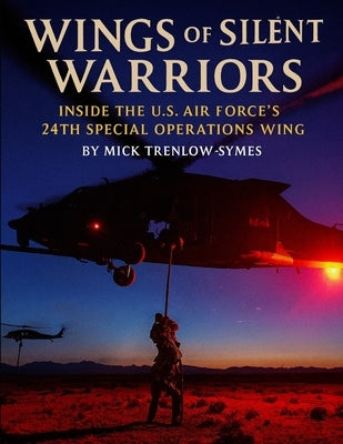 Wings of the Silent Warriors: Inside the U.S. Air Force's 24th Special Operations Wing by Trenlow-Symes, Mick
