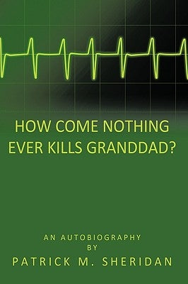How Come Nothing Ever Kills Granddad? by Sheridan, Patrick M.