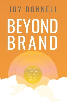 Beyond Brand: Master Your Power, Joy, and Media To Live Your Legacy by Donnell, Joy
