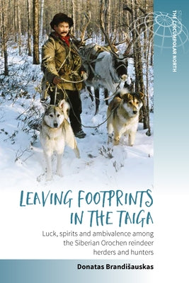 Leaving Footprints in the Taiga: Luck, Spirits and Ambivalence Among the Siberian Orochen Reindeer Herders and Hunters by Brandisauskas, Donatas