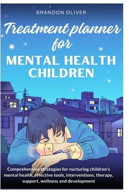 Treatment planner for mental health children: Comprehensive Strategies for Nurturing Children's Mental Health, Effective Tools, Interventions, Therapy by Oliver, Brandon