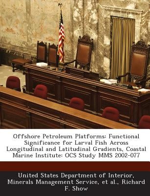 Offshore Petroleum Platforms: Functional Significance for Larval Fish Across Longitudinal and Latitudinal Gradients, Coastal Marine Institute: OCS Stu by United States Department of Interior, Mi