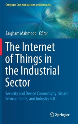 The Internet of Things in the Industrial Sector: Security and Device Connectivity, Smart Environments, and Industry 4.0 by Mahmood, Zaigham