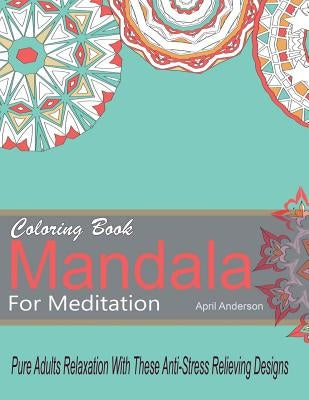 Mandala Coloring Book For Meditation Pure Adults Relaxation With These Anti-Stress Relieving Designs: 35 Stress Busting Pages by Anderson, April