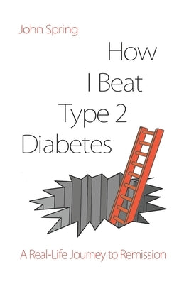 How I Beat Type 2 Diabetes: A Humorous Real-Life Route to Recovery by Spring, John