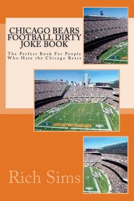 Chicago Bears Football Dirty Joke Book: The Perfect Book For People Who Hate the Chicago Bears by Sims, Rich