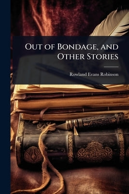 Out of Bondage, and Other Stories by Robinson, Rowland Evans