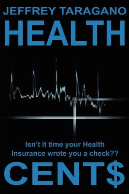 Health Cent$: Isn't It Time Your Health Insurance Wrote You a Check? by Taragano, Jeff
