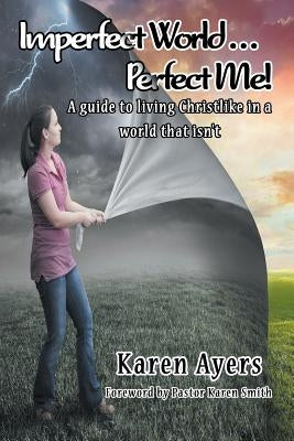 Imperfect World . . . Perfect Me!: A guide to living Christlike in a world that isn't by Ayers, Karen