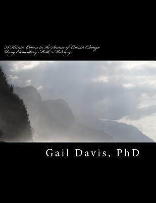 A Holistic Course in the Science of Climate Change: Physical Science using elementary Math Modeling by Davis, Gail D.