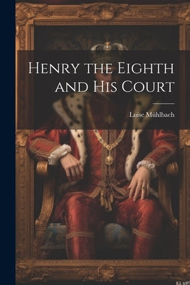 Henry the Eighth and His Court by Mühlbach, Luise