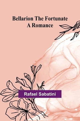 Bellarion the Fortunate: A romance by Sabatini, Rafael