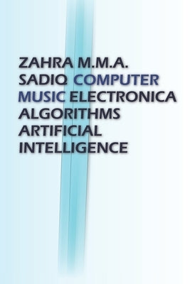 Computer Music: Electronica, Algorithms, Artificial Intelligence by Sadiq, Zahra M. M. a.