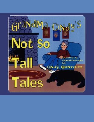 Grandma Cindy's Not So Tall Tales by Gonzalez, Cindy