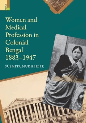 Women and Medical Profession in Colonial Bengal, 1883-1947 by Mukherjee, Susmita