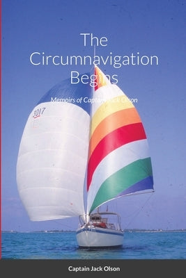The Circumnavigation Begins: Memoirs of Captain Jack Olson by Olson, Jack
