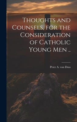 Thoughts and Counsels, for the Consideration of Catholic Young Men .. by Doss, Peter a. Von