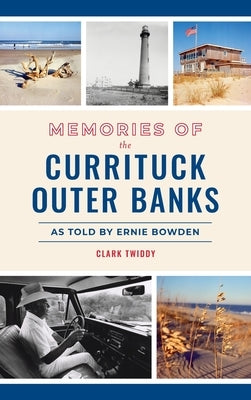 Memories of the Currituck Outer Banks: As Told by Ernie Bowden by Twiddy, Clark