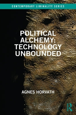 Political Alchemy: Technology Unbounded by Horvath, Agnes