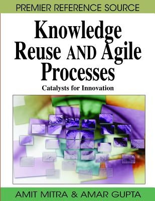 Knowledge Reuse and Agile Processes: Catalysts for Innovation by Mitra, Amit
