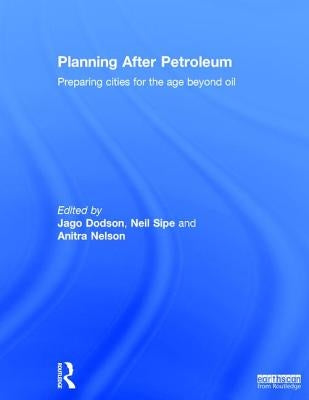 Planning After Petroleum: Preparing Cities for the Age Beyond Oil by Dodson, Jago
