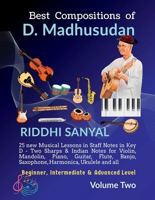 Best Compositions of D. Madhusudan: Volume Two: 25 new Musical Lessons in Staff Notes in Key D & Indian Notes for Violin, Mandolin, Piano, Guitar, Flu by Riddhi Sanyal