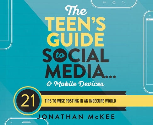 The Teen's Guide to Social Media...and Mobile Devices: 21 Tips to Wise Posting in an Insecure World by McKee, Jonathan