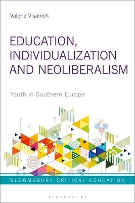 Education, Individualization and Neoliberalism: Youth in Southern Europe by Visanich, Valerie