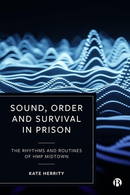 Sound, Order and Survival in Prison: The Rhythms and Routines of Hmp Midtown by Herrity, Kate