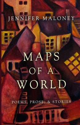 Maps of a World: Poems, Prose, and Stories by Maloney, Jennifer
