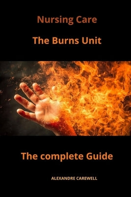 Nursing Care The Burns Unit The complete Guide by Carewell, Alexandre