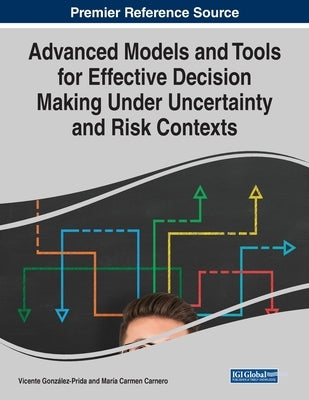 Advanced Models and Tools for Effective Decision Making Under Uncertainty and Risk Contexts by González-Prida, Vicente