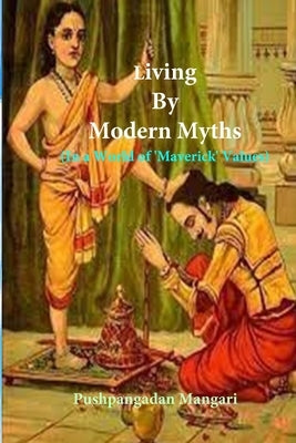 Living By Modern Myths: In a World of 'Maverick' Values by Mangari, Pushpangadan