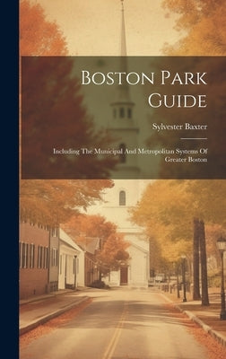 Boston Park Guide: Including The Municipal And Metropolitan Systems Of Greater Boston by Baxter, Sylvester