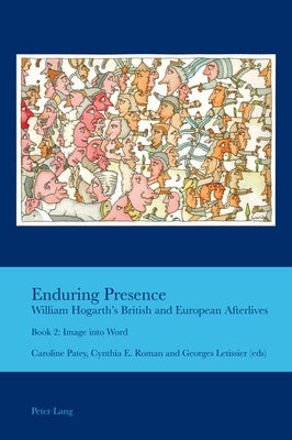 Enduring Presence: William Hogarth's British and European Afterlives: Book 2: Image Into Word by Bullen, J. B.