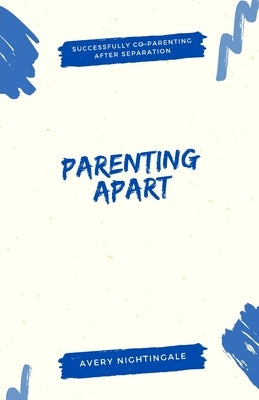 Parenting Apart: Successfully Co-Parenting After Separation by Nightingale, Avery
