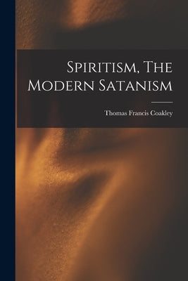 Spiritism, The Modern Satanism by Coakley, Thomas Francis