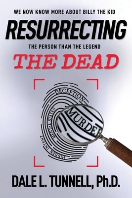 Resurrecting the Dead: We now know more about Billy the Kid, the man than the legend by Tunnell, Dale L.
