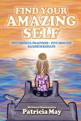 Find Your Amazing Self: Five Mindful Practices, Five Minutes, Maximum Results by May, Patricia