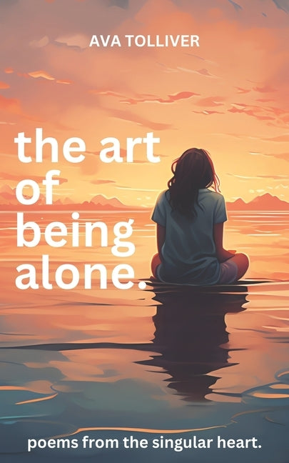 The Art of Being Alone: Poems from the Singular Heart by Tolliver, Ava