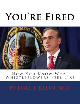 You're Fired: Now You Know What Whistleblowers Feel Like by Klein M. D., Dale J.