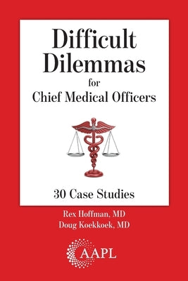 Difficult Dilemmas for Chief Medical Officers: 30 Case Studies by Hoffman, Rex